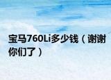 寶馬760Li多少錢（謝謝你們了）