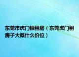 東莞市虎門鎮(zhèn)租房（東莞虎門租房子大概什么價位）