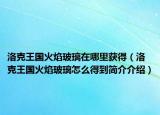 洛克王國火焰玻璃在哪里獲得（洛克王國火焰玻璃怎么得到簡介介紹）