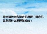 錄音機放音和錄音的原理（錄音機是利用什么原理做成的）