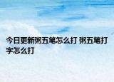 今日更新粥五筆怎么打 粥五筆打字怎么打