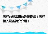 光纖總線常用的連接設(shè)備（光纖接入設(shè)備簡(jiǎn)介介紹）