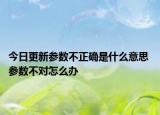 今日更新參數(shù)不正確是什么意思 參數(shù)不對怎么辦
