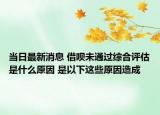 當(dāng)日最新消息 借唄未通過(guò)綜合評(píng)估是什么原因 是以下這些原因造成