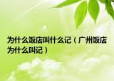 為什么飯店叫什么記（廣州飯店為什么叫記）