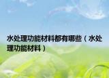 水處理功能材料都有哪些（水處理功能材料）