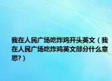 我在人民廣場吃炸雞開頭英文（我在人民廣場吃炸雞英文部分什么意思?）