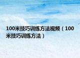 100米技巧訓(xùn)練方法視頻（100米技巧訓(xùn)練方法）