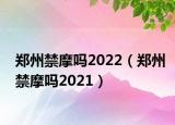 鄭州禁摩嗎2022（鄭州禁摩嗎2021）