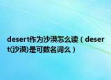 desert作為沙漠怎么讀（desert(沙漠)是可數(shù)名詞么）