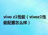 vivo z1性能（vivoz1性能配置怎么樣）