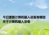 今日更新計(jì)算機(jī)輸入設(shè)備有哪些 關(guān)于計(jì)算機(jī)輸入設(shè)備