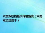 六類雙絞線最大傳輸距離（六類雙絞線用于）