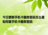 今日更新手機卡服務(wù)密碼怎么查 如何查手機卡服務(wù)密碼