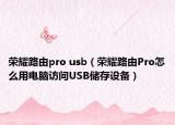 榮耀路由pro usb（榮耀路由Pro怎么用電腦訪問USB儲存設(shè)備）