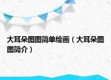大耳朵圖圖簡(jiǎn)單繪畫（大耳朵圖圖簡(jiǎn)介）