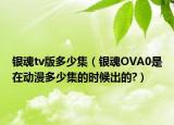 銀魂tv版多少集（銀魂OVA0是在動漫多少集的時候出的?）