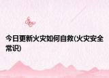 今日更新火災(zāi)如何自救(火災(zāi)安全常識(shí))