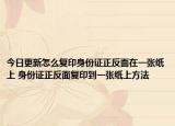 今日更新怎么復(fù)印身份證正反面在一張紙上 身份證正反面復(fù)印到一張紙上方法