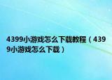 4399小游戲怎么下載教程（4399小游戲怎么下載）