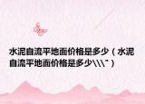 水泥自流平地面價(jià)格是多少（水泥自流平地面價(jià)格是多少\