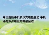 今日更新手機(jī)多少充電最合適 手機(jī)還有多少電量充電最合適