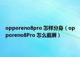 opporeno8pro 怎樣分身（opporeno8Pro 怎么截屏）