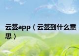 云簽app（云簽到什么意思）