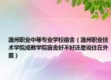 溫州職業(yè)中等專業(yè)學(xué)校宿舍（溫州職業(yè)技術(shù)學(xué)院成教學(xué)院宿舍好不好還是說住在外面）