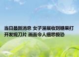 當(dāng)日最新消息 女子漫展收到糖果打開發(fā)現(xiàn)刀片 畫面令人細(xì)思極恐