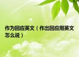 作為回應(yīng)英文（作出回應(yīng)用英文怎么說）