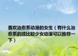 喜歡治愈系動(dòng)漫的女生（有什么治愈系的或比較少女動(dòng)漫可以推薦一下）