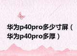 華為p40pro多少寸屏（華為p40pro多厚）