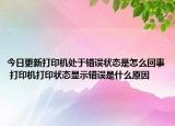 今日更新打印機(jī)處于錯誤狀態(tài)是怎么回事 打印機(jī)打印狀態(tài)顯示錯誤是什么原因