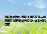 當日最新消息 武漢江夏區(qū)疫情從哪里來的 明天解封嗎疫情什么時候能結束