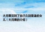 大月薰見(jiàn)到了自己久別重逢的女兒（大月薰的介紹）