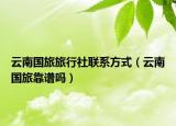 云南國(guó)旅旅行社聯(lián)系方式（云南國(guó)旅靠譜嗎）