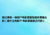 我記得有一場僵尸電影里面有很多黃鏡頭的（是什么電影?? 電影里面是古代的）
