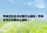 蘋果手機(jī)證書過期怎么刪除（蘋果證書已過期怎么刪除）