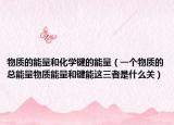 物質(zhì)的能量和化學(xué)鍵的能量（一個(gè)物質(zhì)的總能量物質(zhì)能量和鍵能這三者是什么關(guān)）