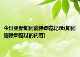 今日更新如何清除瀏覽記錄(如何刪除瀏覽過的內(nèi)容)