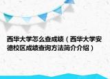 西華大學怎么查成績（西華大學安德校區(qū)成績查詢方法簡介介紹）