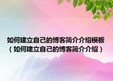 如何建立自己的博客簡(jiǎn)介介紹模板（如何建立自己的博客簡(jiǎn)介介紹）