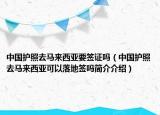 中國護(hù)照去馬來西亞要簽證嗎（中國護(hù)照去馬來西亞可以落地簽嗎簡(jiǎn)介介紹）