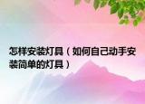 怎樣安裝燈具（如何自己動(dòng)手安裝簡(jiǎn)單的燈具）