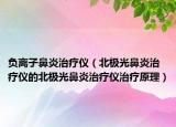 負(fù)離子鼻炎治療儀（北極光鼻炎治療儀的北極光鼻炎治療儀治療原理）
