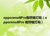 opporeno8Pro有呼吸燈嗎（opporeno8Pro 有呼吸燈嗎）