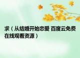 求（從結(jié)婚開(kāi)始戀愛(ài) 百度云免費(fèi)在線觀看資源）