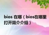 bios 在哪（bios在哪里打開(kāi)簡(jiǎn)介介紹）