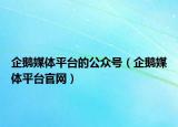 企鵝媒體平臺的公眾號（企鵝媒體平臺官網(wǎng)）